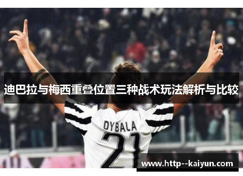 迪巴拉与梅西重叠位置三种战术玩法解析与比较 迪巴拉与梅西重叠位置三种战术玩法解析与比较