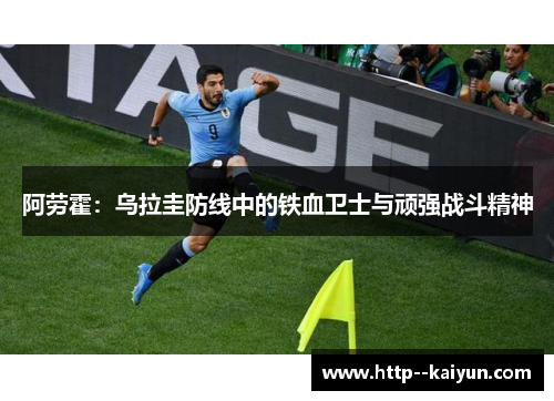 阿劳霍：乌拉圭防线中的铁血卫士与顽强战斗精神