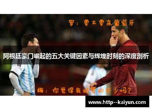 阿根廷豪门崛起的五大关键因素与辉煌时刻的深度剖析 阿根廷豪门崛起的五大关键因素与辉煌时刻的深度剖析