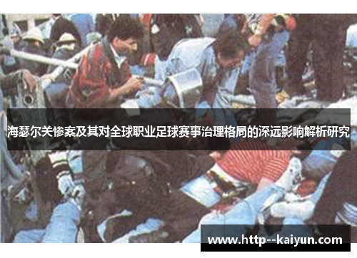 海瑟尔关惨案及其对全球职业足球赛事治理格局的深远影响解析研究 海瑟尔关惨案及其对全球职业足球赛事治理格局的深远影响解析研究