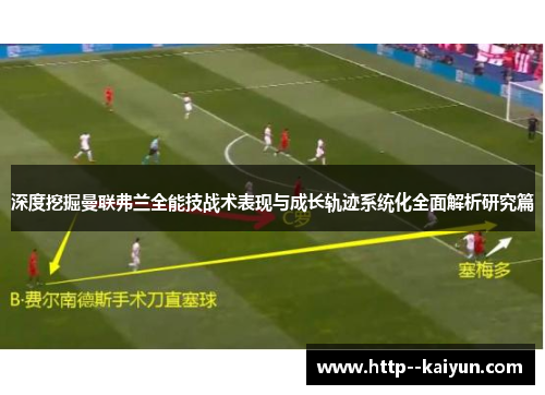 深度挖掘曼联弗兰全能技战术表现与成长轨迹系统化全面解析研究篇 深度挖掘曼联弗兰全能技战术表现与成长轨迹系统化全面解析研究篇