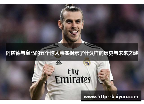 阿诺德与皇马的五个惊人事实揭示了什么样的历史与未来之谜 阿诺德与皇马的五个惊人事实揭示了什么样的历史与未来之谜