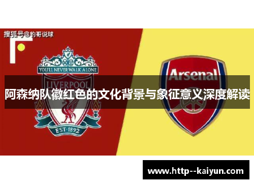 阿森纳队徽红色的文化背景与象征意义深度解读 阿森纳队徽红色的文化背景与象征意义深度解读