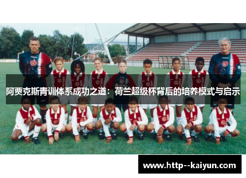 阿贾克斯青训体系成功之道:荷兰超级杯背后的培养模式与启示 阿贾克斯青训体系成功之道:荷兰超级杯背后的培养模式与启示