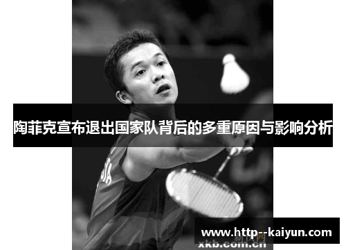 陶菲克宣布退出国家队背后的多重原因与影响分析 陶菲克宣布退出国家队背后的多重原因与影响分析