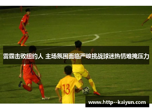 雷霆击败纽约人 主场氛围面临严峻挑战球迷热情难掩压力 雷霆击败纽约人 主场氛围面临严峻挑战球迷热情难掩压力