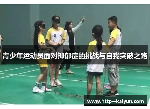 青少年运动员面对抑郁症的挑战与自我突破之路 青少年运动员面对抑郁症的挑战与自我突破之路