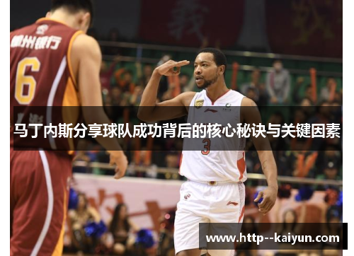 马丁内斯分享球队成功背后的核心秘诀与关键因素 马丁内斯分享球队成功背后的核心秘诀与关键因素