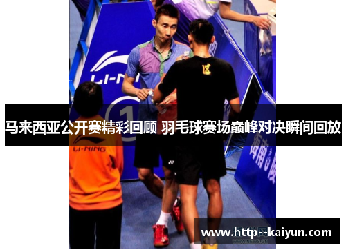 马来西亚公开赛精彩回顾 羽毛球赛场巅峰对决瞬间回放 马来西亚公开赛精彩回顾 羽毛球赛场巅峰对决瞬间回放