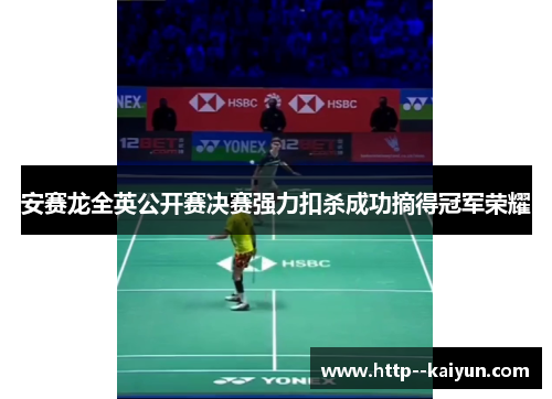 安赛龙全英公开赛决赛强力扣杀成功摘得冠军荣耀 安赛龙全英公开赛决赛强力扣杀成功摘得冠军荣耀