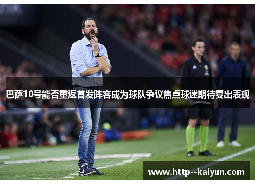 巴萨10号能否重返首发阵容成为球队争议焦点球迷期待复出表现