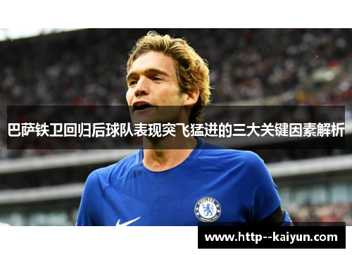 巴萨铁卫回归后球队表现突飞猛进的三大关键因素解析 巴萨铁卫回归后球队表现突飞猛进的三大关键因素解析