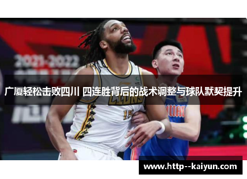 广厦轻松击败四川 四连胜背后的战术调整与球队默契提升 广厦轻松击败四川 四连胜背后的战术调整与球队默契提升