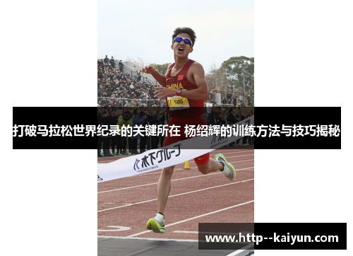 打破马拉松世界纪录的关键所在 杨绍辉的训练方法与技巧揭秘 打破马拉松世界纪录的关键所在 杨绍辉的训练方法与技巧揭秘