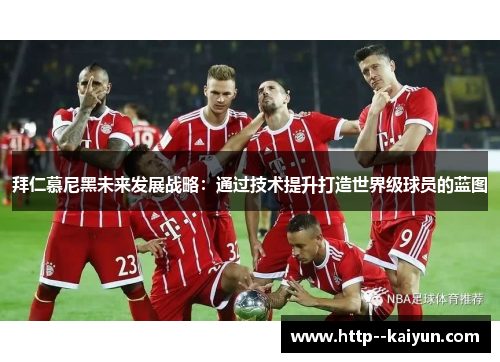 拜仁慕尼黑未来发展战略：通过技术提升打造世界级球员的蓝图