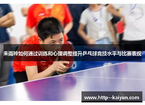 朱雨玲如何通过训练和心理调整提升乒乓球竞技水平与比赛表现 朱雨玲如何通过训练和心理调整提升乒乓球竞技水平与比赛表现