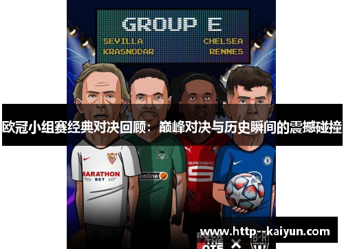 欧冠小组赛经典对决回顾:巅峰对决与历史瞬间的震撼碰撞 欧冠小组赛经典对决回顾:巅峰对决与历史瞬间的震撼碰撞