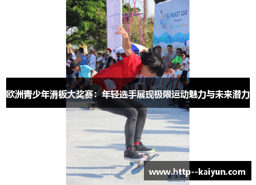 欧洲青少年滑板大奖赛:年轻选手展现极限运动魅力与未来潜力 欧洲青少年滑板大奖赛:年轻选手展现极限运动魅力与未来潜力