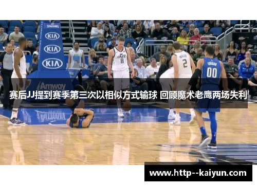 赛后JJ提到赛季第三次以相似方式输球 回顾魔术老鹰两场失利