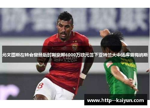 尤文图斯在转会窗最后时刻豪掷6000万欧元签下亚特兰大中场库普梅纳斯