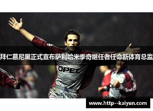 拜仁慕尼黑正式宣布萨利哈米季奇继任者任命新体育总监 拜仁慕尼黑正式宣布萨利哈米季奇继任者任命新体育总监