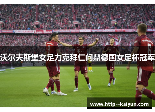 沃尔夫斯堡女足力克拜仁问鼎德国女足杯冠军