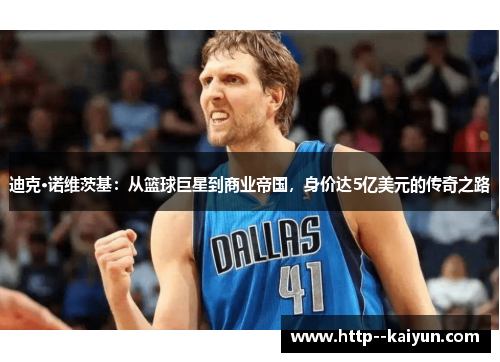 迪克·诺维茨基：从篮球巨星到商业帝国，身价达5亿美元的传奇之路