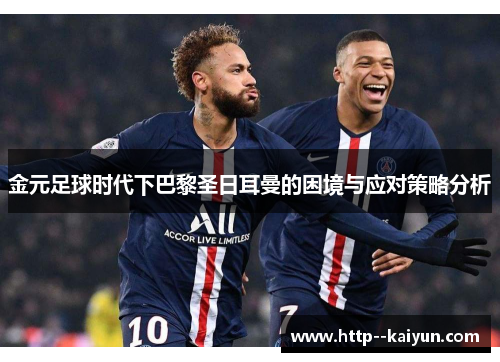 金元足球时代下巴黎圣日耳曼的困境与应对策略分析