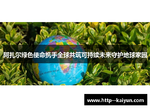 阿扎尔绿色使命携手全球共筑可持续未来守护地球家园
