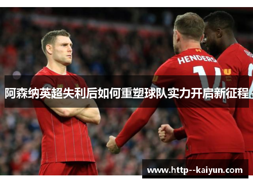 阿森纳英超失利后如何重塑球队实力开启新征程