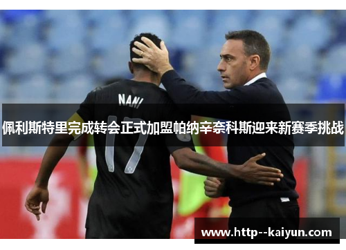 佩利斯特里完成转会正式加盟帕纳辛奈科斯迎来新赛季挑战 佩利斯特里完成转会正式加盟帕纳辛奈科斯迎来新赛季挑战