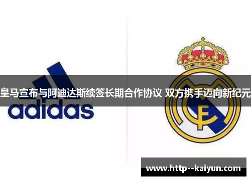 皇马宣布与阿迪达斯续签长期合作协议 双方携手迈向新纪元 皇马宣布与阿迪达斯续签长期合作协议 双方携手迈向新纪元