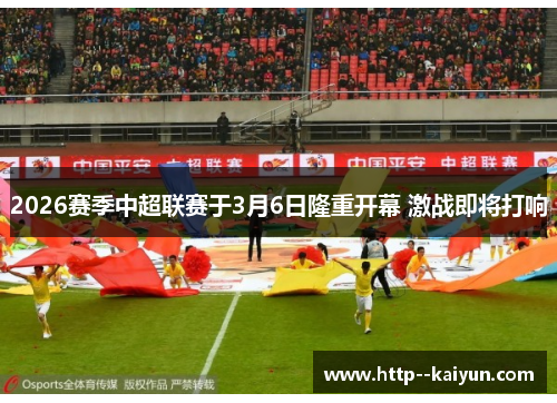 2026赛季中超联赛于3月6日隆重开幕 激战即将打响 2026赛季中超联赛于3月6日隆重开幕 激战即将打响