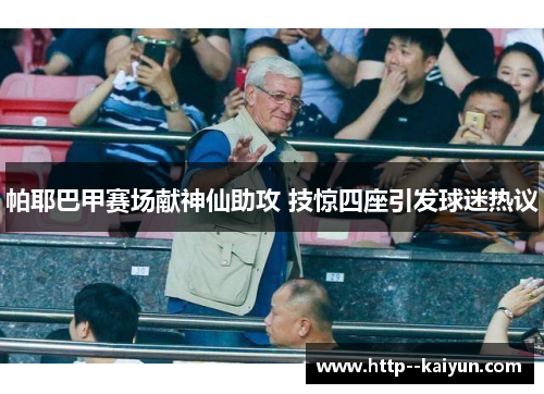 帕耶巴甲赛场献神仙助攻 技惊四座引发球迷热议 帕耶巴甲赛场献神仙助攻 技惊四座引发球迷热议