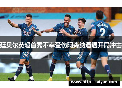 廷贝尔英超首秀不幸受伤阿森纳遭遇开局冲击 廷贝尔英超首秀不幸受伤阿森纳遭遇开局冲击